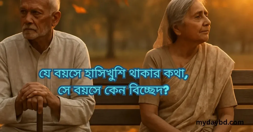 ৪০ বছর পর দম্পতি বিচ্ছেদ কেন? জীবনের শেষ বেলায় একা হয়ে যাওয়ার ভয় নাকি মুক্তি? ৪০ বছর পর দম্পতি বিচ্ছেদ কেন?